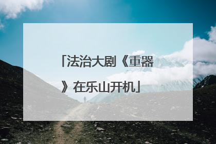 法治大剧《重器》在乐山开机