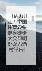 活力开走！中国体育彩票健身徒步大会昆明卧龙古渔村举行