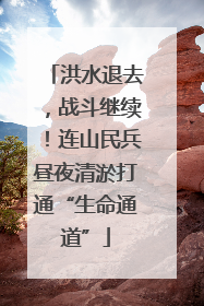 洪水退去，战斗继续！连山民兵昼夜清淤打通“生命通道”