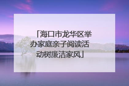 海口市龙华区举办家庭亲子阅读活动树廉洁家风