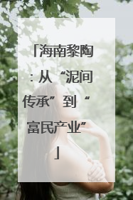 海南黎陶：从“泥间传承”到“富民产业”