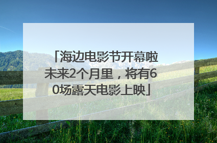 海边电影节开幕啦 未来2个月里，将有60场露天电影上映