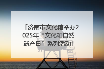 济南市文化馆举办2025年“文化和自然遗产日”系列活动