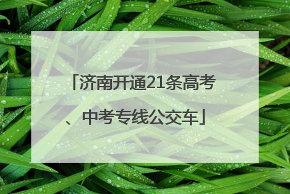 济南开通21条高考、中考专线公交车