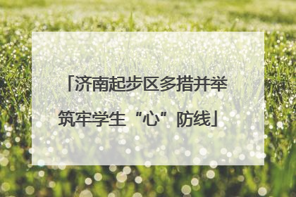 济南起步区多措并举筑牢学生“心”防线
