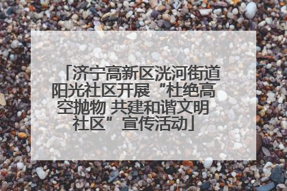 济宁高新区洸河街道阳光社区开展“杜绝高空抛物 共建和谐文明社区”宣传活动