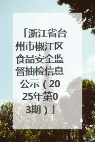 浙江省台州市椒江区食品安全监督抽检信息公示（2025年第03期）