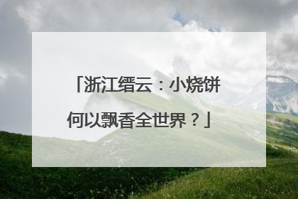 浙江缙云：小烧饼何以飘香全世界？