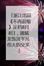 浙江出品《不再退缩》定档8月8日，潘斌龙饰演平凡伟大的父亲