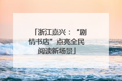 浙江嘉兴：“剧情书店”点亮全民阅读新场景