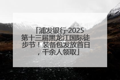 浦发银行·2025第十三届黑龙江国际徒步节！装备包发放首日，千余人领取