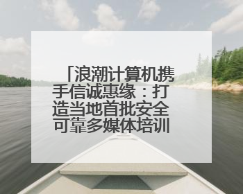 浪潮计算机携手信诚惠缘：打造当地首批安全可靠多媒体培训教室