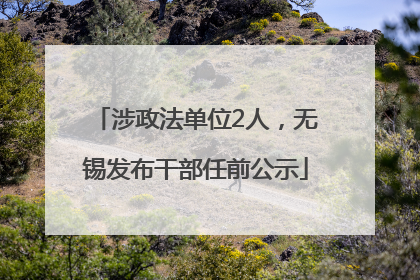 涉政法单位2人，无锡发布干部任前公示