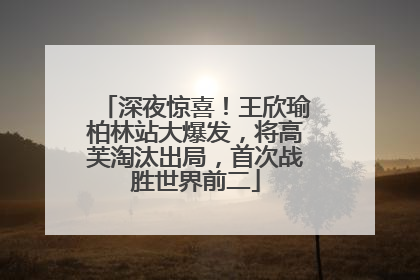 深夜惊喜！王欣瑜柏林站大爆发，将高芙淘汰出局，首次战胜世界前二