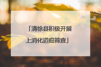 清徐县积极开展上消化道癌筛查
