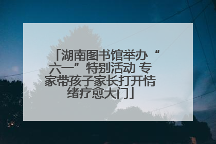 湖南图书馆举办“六一”特别活动 专家带孩子家长打开情绪疗愈大门