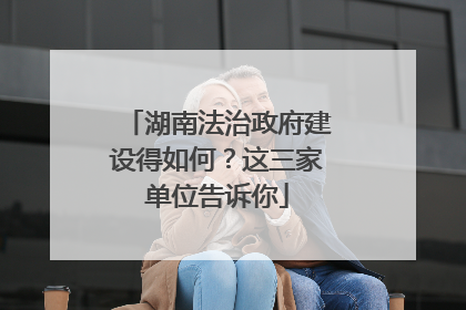 湖南法治政府建设得如何？这三家单位告诉你