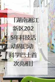 湖南湘江新区2025年科技活动周启动 科学巴士首次亮相