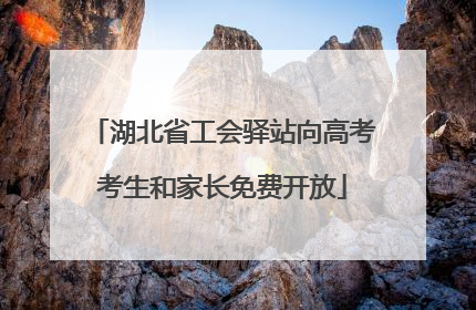 湖北省工会驿站向高考考生和家长免费开放