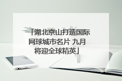 湖北京山打造国际网球城市名片 九月将迎全球精英