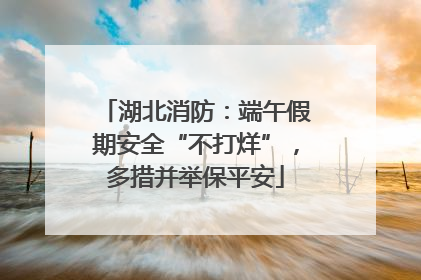 湖北消防：端午假期安全“不打烊”，多措并举保平安
