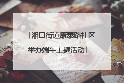 湘口街道康泰路社区举办端午主题活动