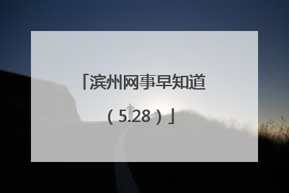 滨州网事早知道（5.28）