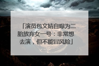 演员包文婧自曝为二胎放弃女一号：非常想去演，但不能冒风险