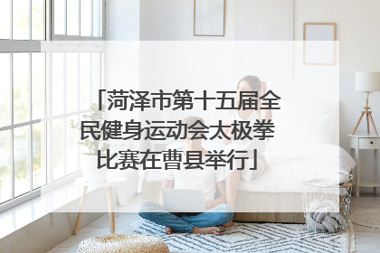菏泽市第十五届全民健身运动会太极拳比赛在曹县举行