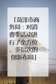 菏泽市商务局：对消费季活动进行了全方位、多层次的创新布局