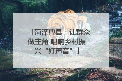 菏泽曹县：让群众做主角 唱响乡村振兴“好声音”