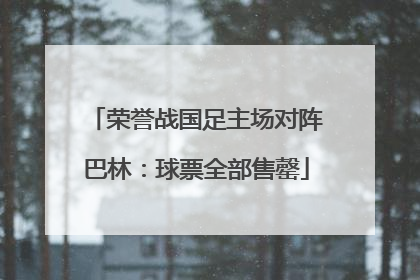 荣誉战国足主场对阵巴林：球票全部售罄