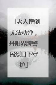 老人摔倒无法动弹，丹阳界牌警民烈日下守护