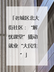 老城区北大街社区：“解忧课堂”撬动就业“大民生”