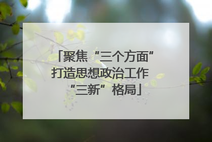 聚焦“三个方面” 打造思想政治工作“三新”格局