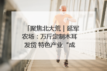 聚焦北大荒｜延军农场：万斤定制木耳发货 特色产业“成绩单”亮眼