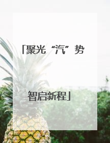 聚光“汽”势 智启新程