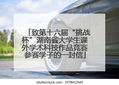 致第十六届“挑战杯”湖南省大学生课外学术科技作品竞赛参赛学子的一封信