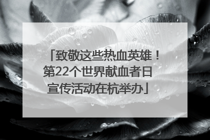 致敬这些热血英雄！第22个世界献血者日宣传活动在杭举办