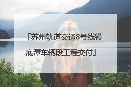 苏州轨道交通8号线镬底潭车辆段工程交付