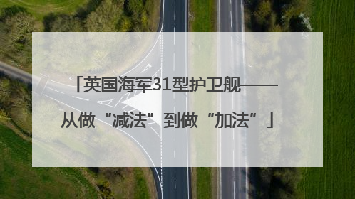 英国海军31型护卫舰——从做“减法”到做“加法”