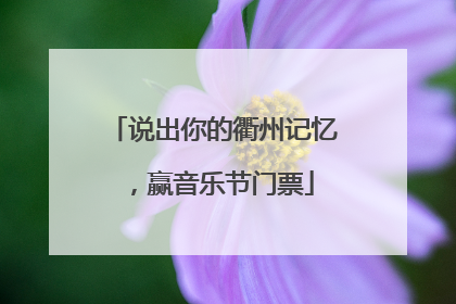 说出你的衢州记忆，赢音乐节门票