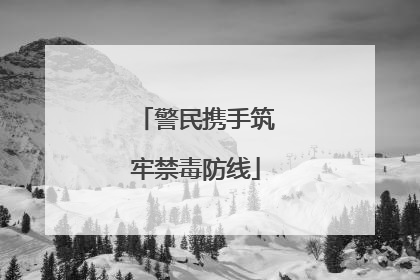 警民携手筑牢禁毒防线