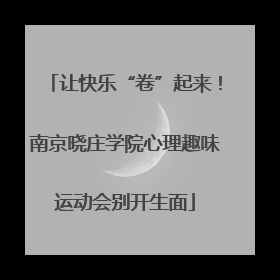 让快乐“卷”起来！南京晓庄学院心理趣味运动会别开生面