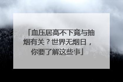 血压居高不下竟与抽烟有关？世界无烟日，你要了解这些事