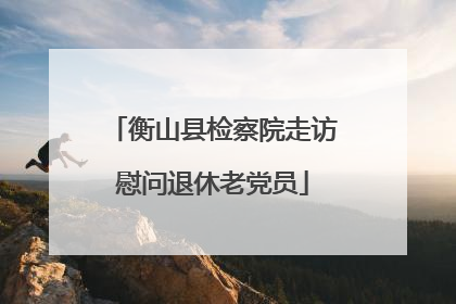 衡山县检察院走访慰问退休老党员
