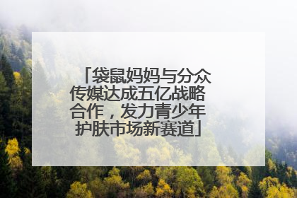 袋鼠妈妈与分众传媒达成五亿战略合作，发力青少年护肤市场新赛道