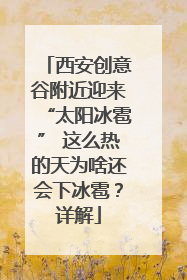 西安创意谷附近迎来“太阳冰雹” 这么热的天为啥还会下冰雹？详解