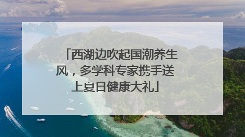西湖边吹起国潮养生风，多学科专家携手送上夏日健康大礼