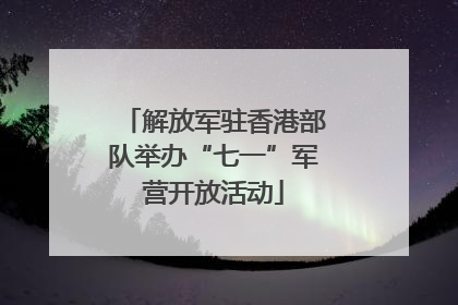 解放军驻香港部队举办“七一”军营开放活动